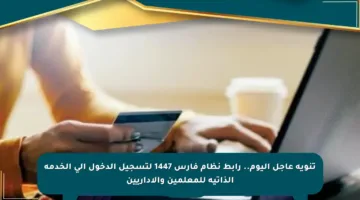 تنويه عاجل اليوم.. رابط نظام فارس 1447 لتسجيل الدخول إلى الخدمة الذاتية للمعلمين والإداريين
